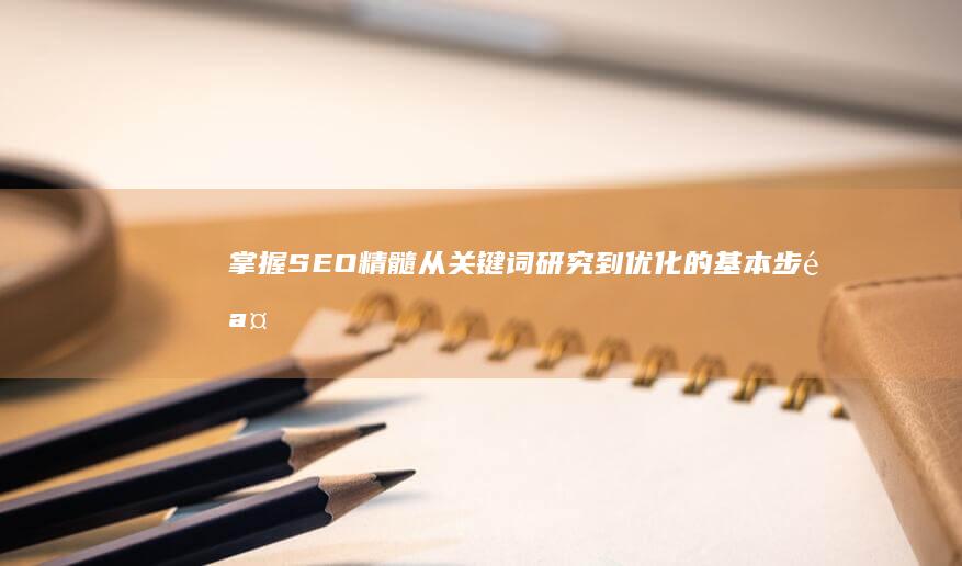 掌握SEO精髓：从关键词研究到优化的基本步骤